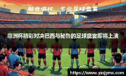非洲杯精彩对决巴西与秘鲁的足球盛宴即将上演
